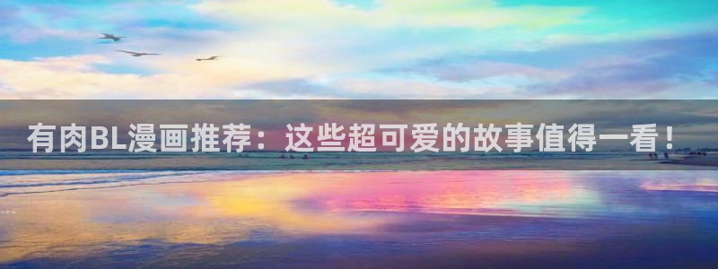 香蕉漫画无遮挡：有肉BL漫画推荐：这些超可爱的故事值得一看！